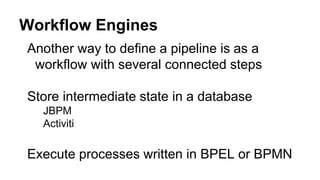 Another way to define a pipeline is as a
workflow with several connected steps
Store intermediate state in a database
JBPM
Activiti
Execute processes written in BPEL or BPMN
Workflow Engines
 