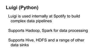 Luigi (Python)
Luigi is used internally at Spotify to build
complex data pipelines
Supports Hadoop, Spark for data processing
Supports Hive, HDFS and a range of other
data sinks
 