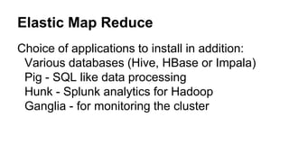 Choice of applications to install in addition:
Various databases (Hive, HBase or Impala)
Pig - SQL like data processing
Hunk - Splunk analytics for Hadoop
Ganglia - for monitoring the cluster
Elastic Map Reduce
 
