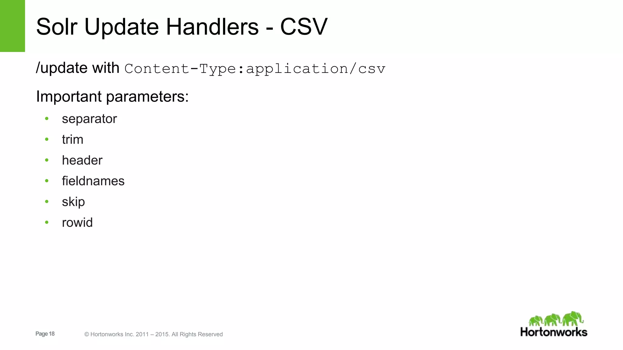 Page18 © Hortonworks Inc. 2011 – 2015. All Rights Reserved Solr Update Handlers - CSV /update with Content-Type:application/csv Important parameters: • separator • trim • header • fieldnames • skip • rowid 