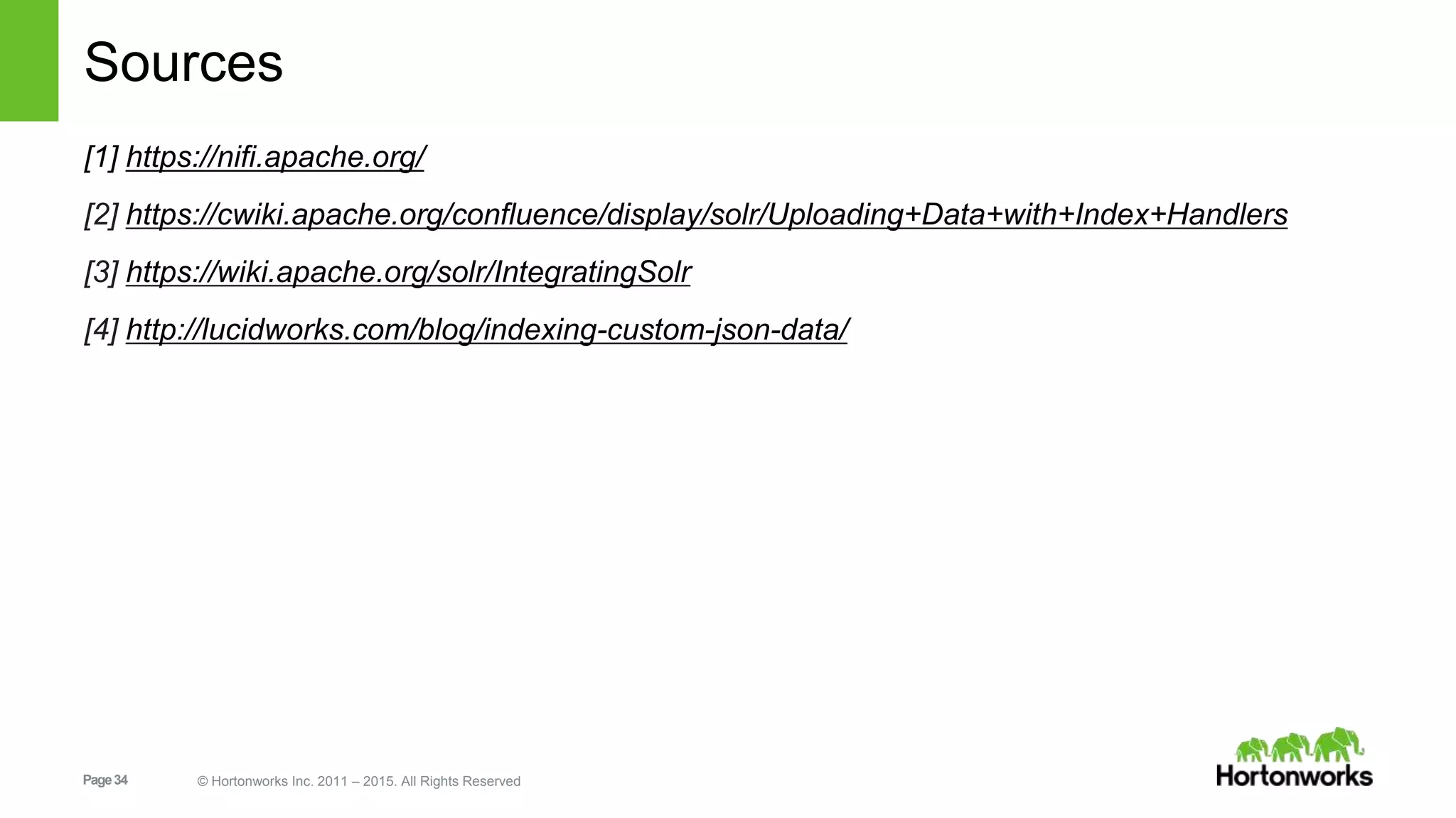 Page34 © Hortonworks Inc. 2011 – 2015. All Rights Reserved Sources [1] https://nifi.apache.org/ [2] https://cwiki.apache.org/confluence/display/solr/Uploading+Data+with+Index+Handlers [3] https://wiki.apache.org/solr/IntegratingSolr [4] http://lucidworks.com/blog/indexing-custom-json-data/ 