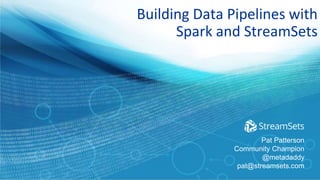 Building Data Pipelines with
Spark and StreamSets
Pat Patterson
Community Champion
@metadaddy
pat@streamsets.com
 