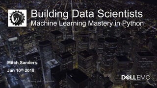 Building Data Scientists
Machine Learning Mastery in Python
Mitch Sanders
Jan 10th 2018
Internal Use - Confidential
 