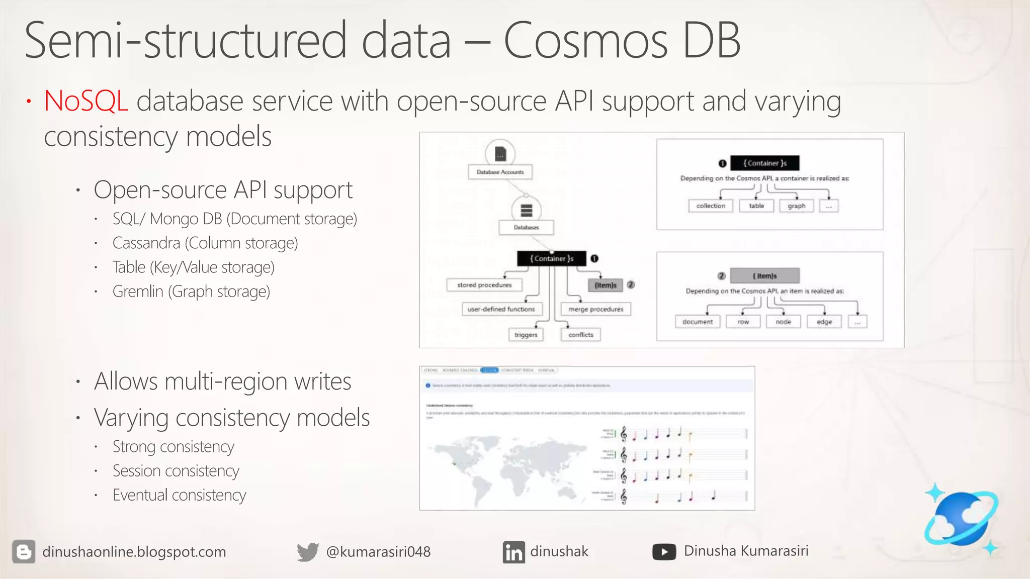 Semi-structured data – Cosmos DB
 NoSQL database service with open-source API support and varying
consistency models
 Open-source API support
 SQL/ Mongo DB (Document storage)
 Cassandra (Column storage)
 Table (Key/Value storage)
 Gremlin (Graph storage)
 Allows multi-region writes
 Varying consistency models
 Strong consistency
 Session consistency
 Eventual consistency
 