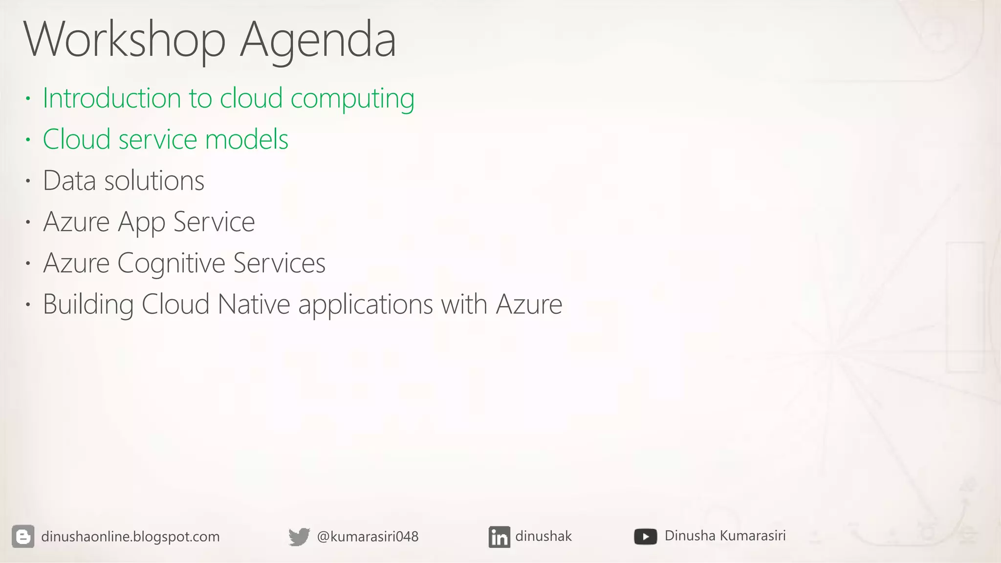 Workshop Agenda
 Introduction to cloud computing
 Cloud service models
 Data solutions
 Azure App Service
 Azure Cognitive Services
 Building Cloud Native applications with Azure
 