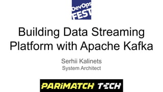 Building Data Streaming
Platform with Apache Kafka
Serhii Kalinets
System Architect
 