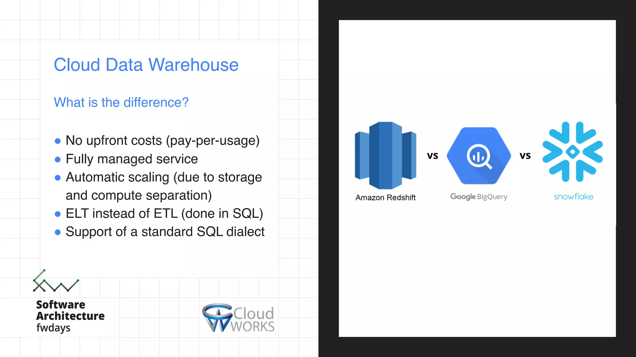 Cloud Data Warehouse
What is the difference?
! No upfront costs (pay-per-usage)
! Fully managed service
! Automatic scaling (due to storage
and compute separation)
! ELT instead of ETL (done in SQL)
! Support of a standard SQL dialect
 