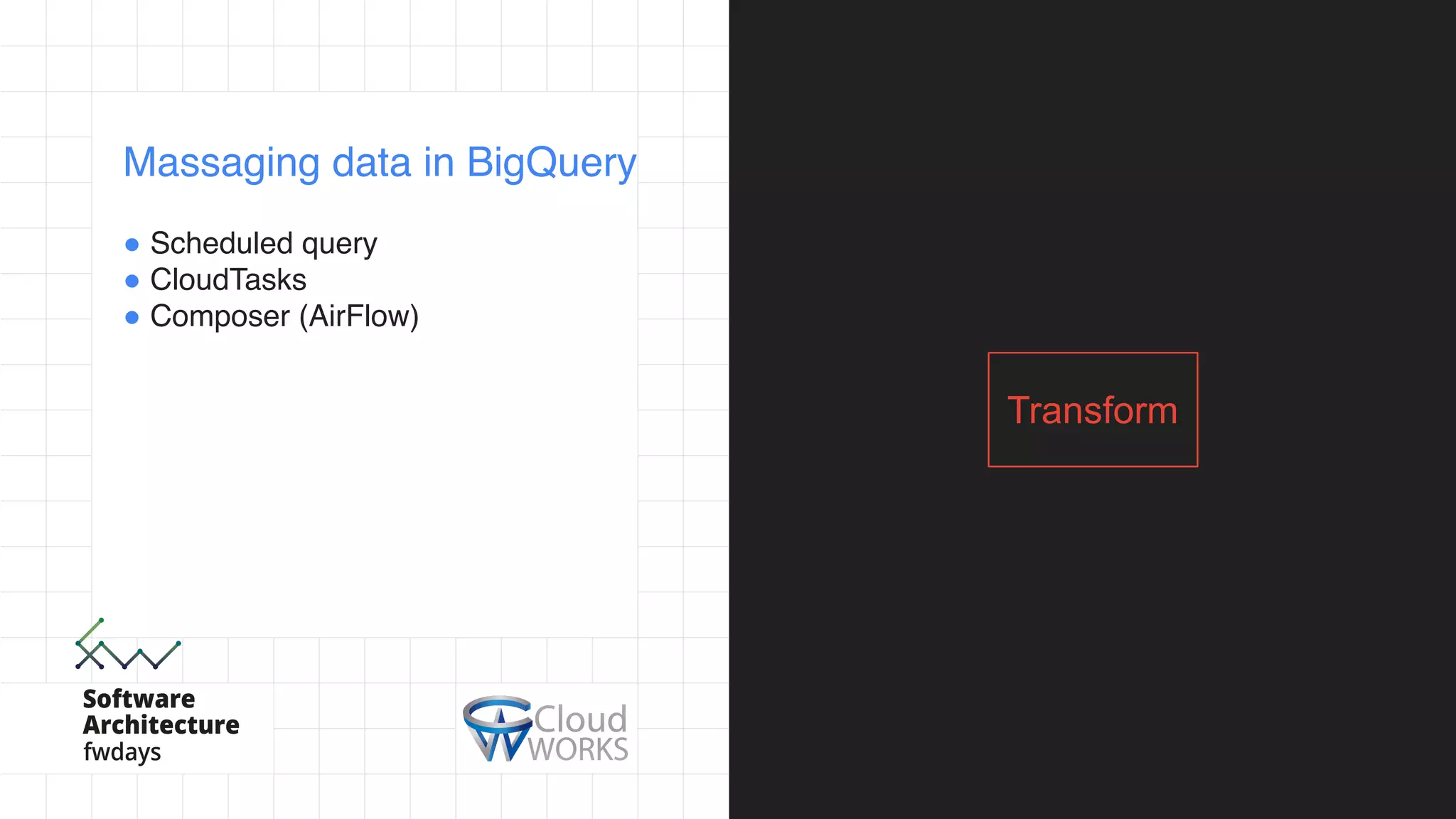 ! Scheduled query
! CloudTasks
! Composer (AirFlow)
Massaging data in BigQuery
Transform
 