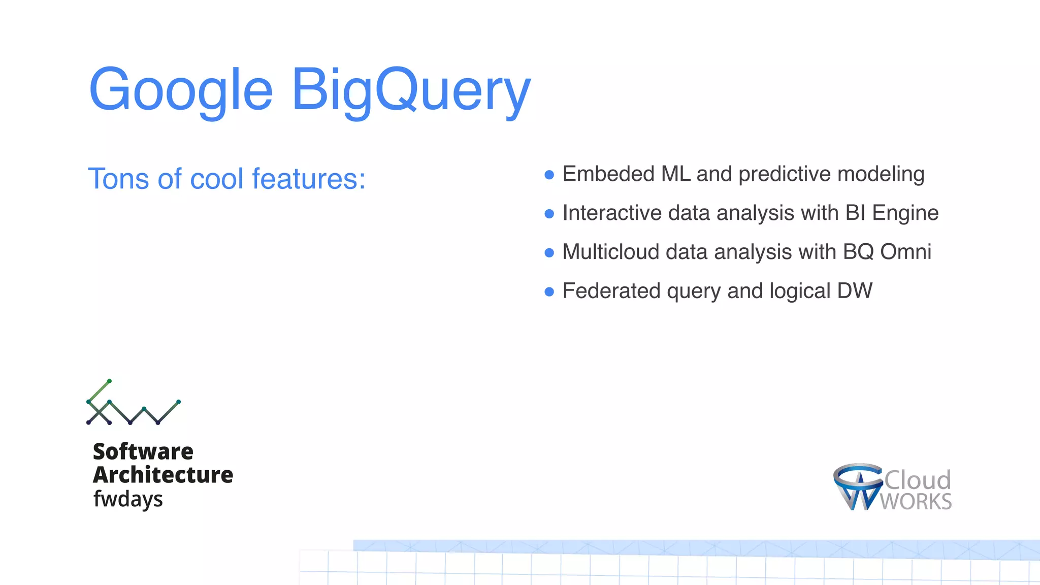 Google BigQuery
! Embeded ML and predictive modeling
! Interactive data analysis with BI Engine
! Multicloud data analysis with BQ Omni
! Federated query and logical DW
Tons of cool features:
 