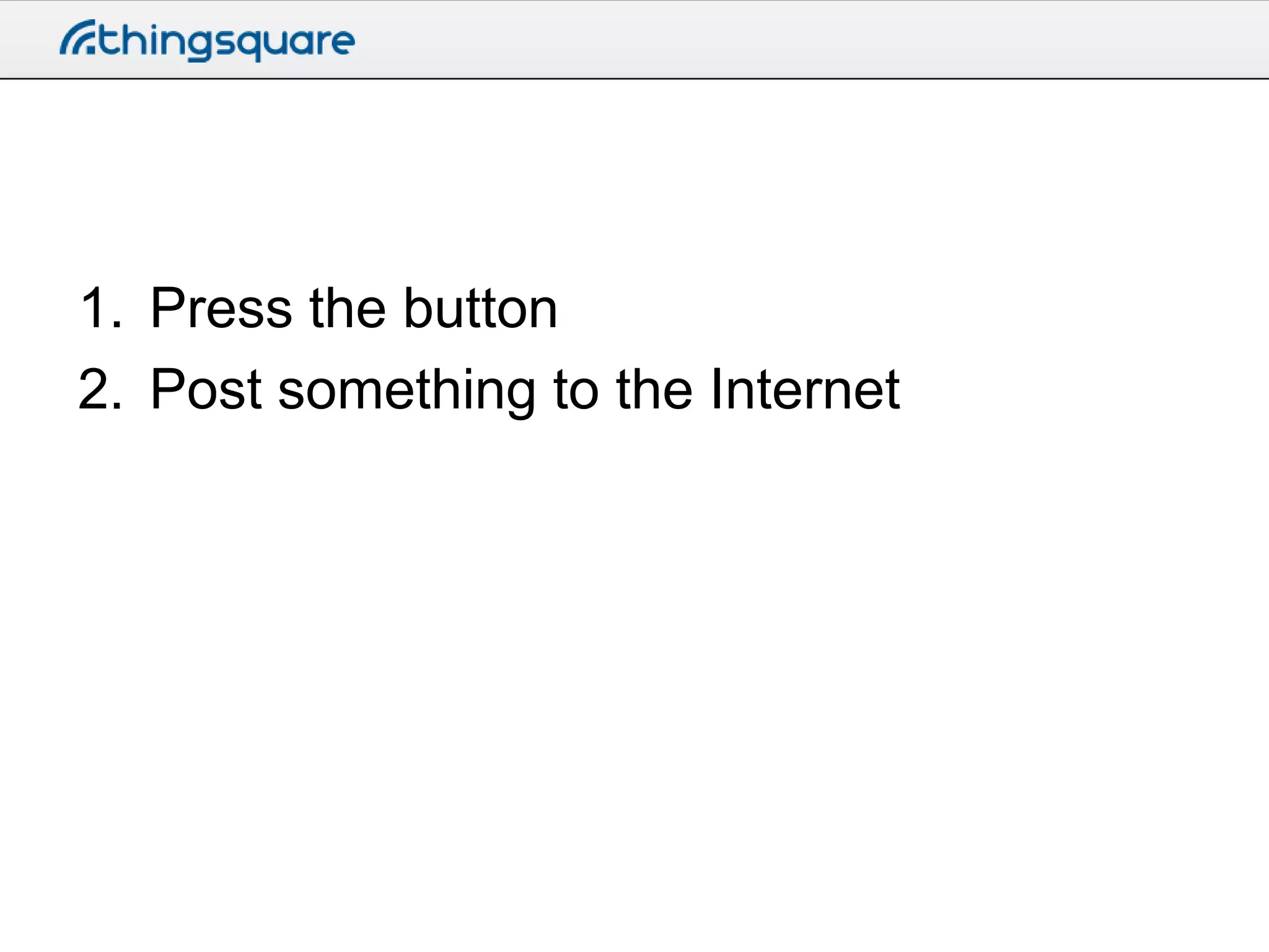 1. Press the button
2. Post something to the Internet

 