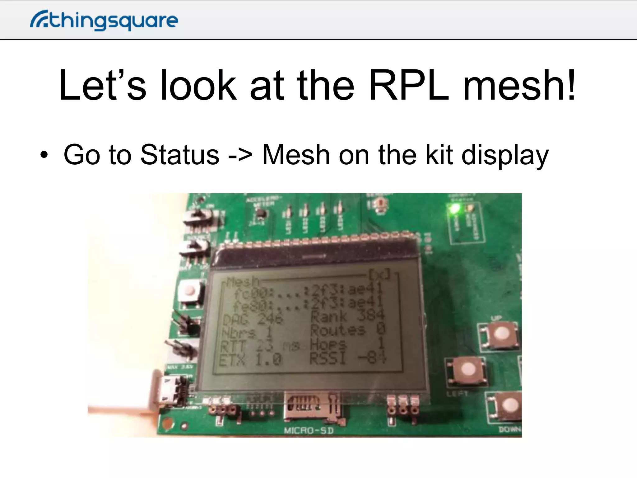 Let’s look at the RPL mesh!
• Go to Status -> Mesh on the kit display

 