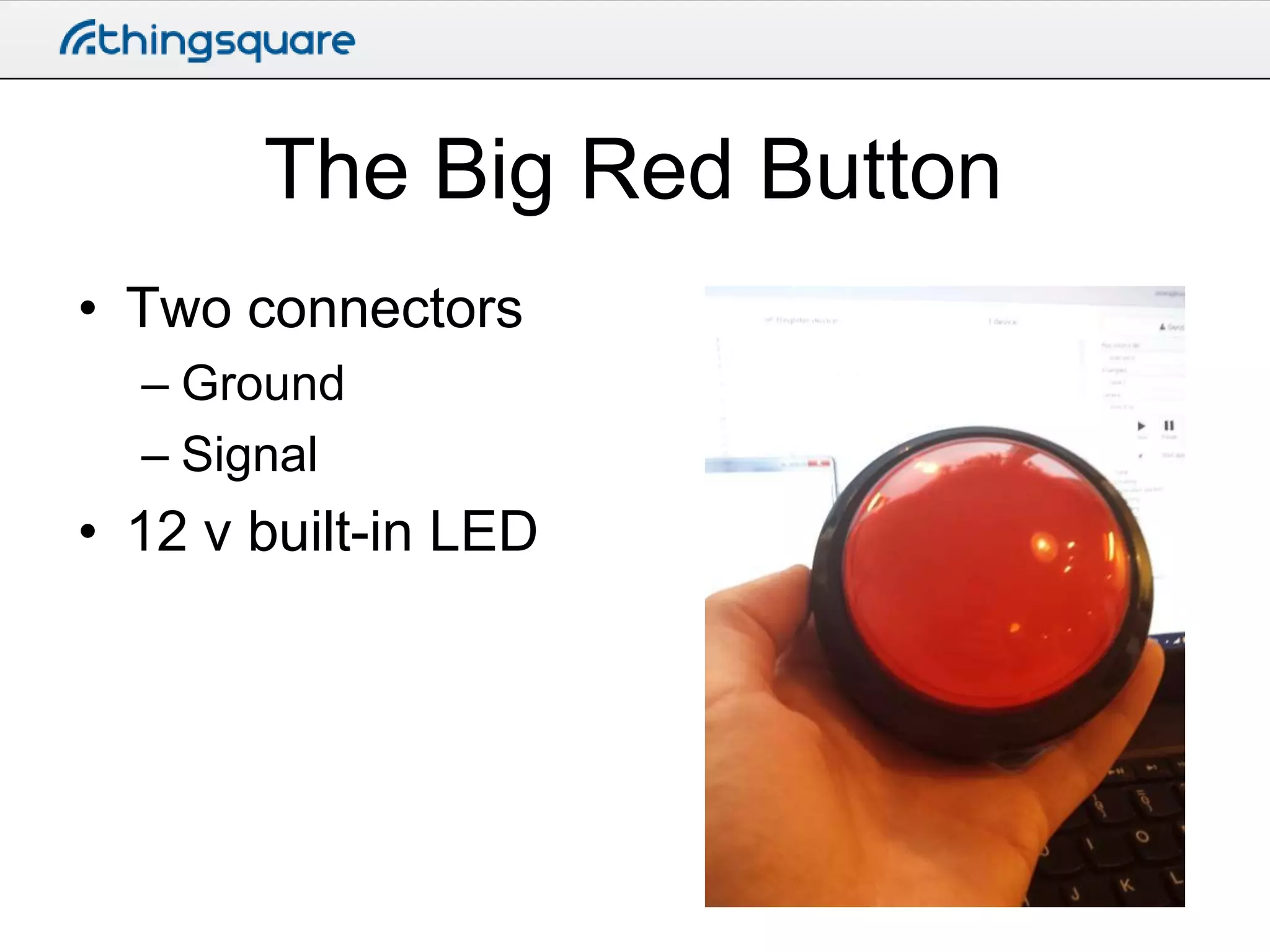 The Big Red Button
• Two connectors
– Ground
– Signal

• 12 v built-in LED

 
