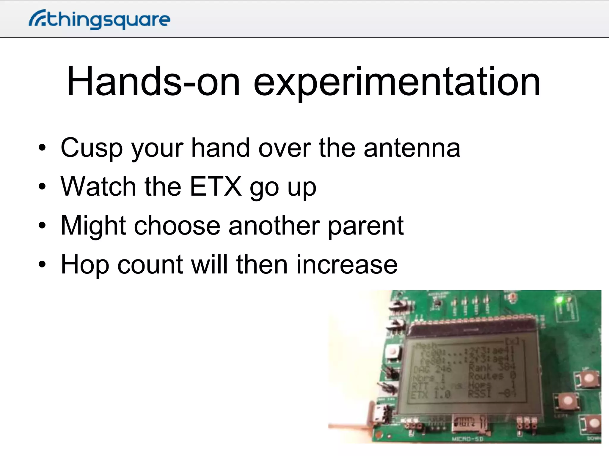 Hands-on experimentation
•
•
•
•

Cusp your hand over the antenna
Watch the ETX go up
Might choose another parent
Hop count will then increase

 