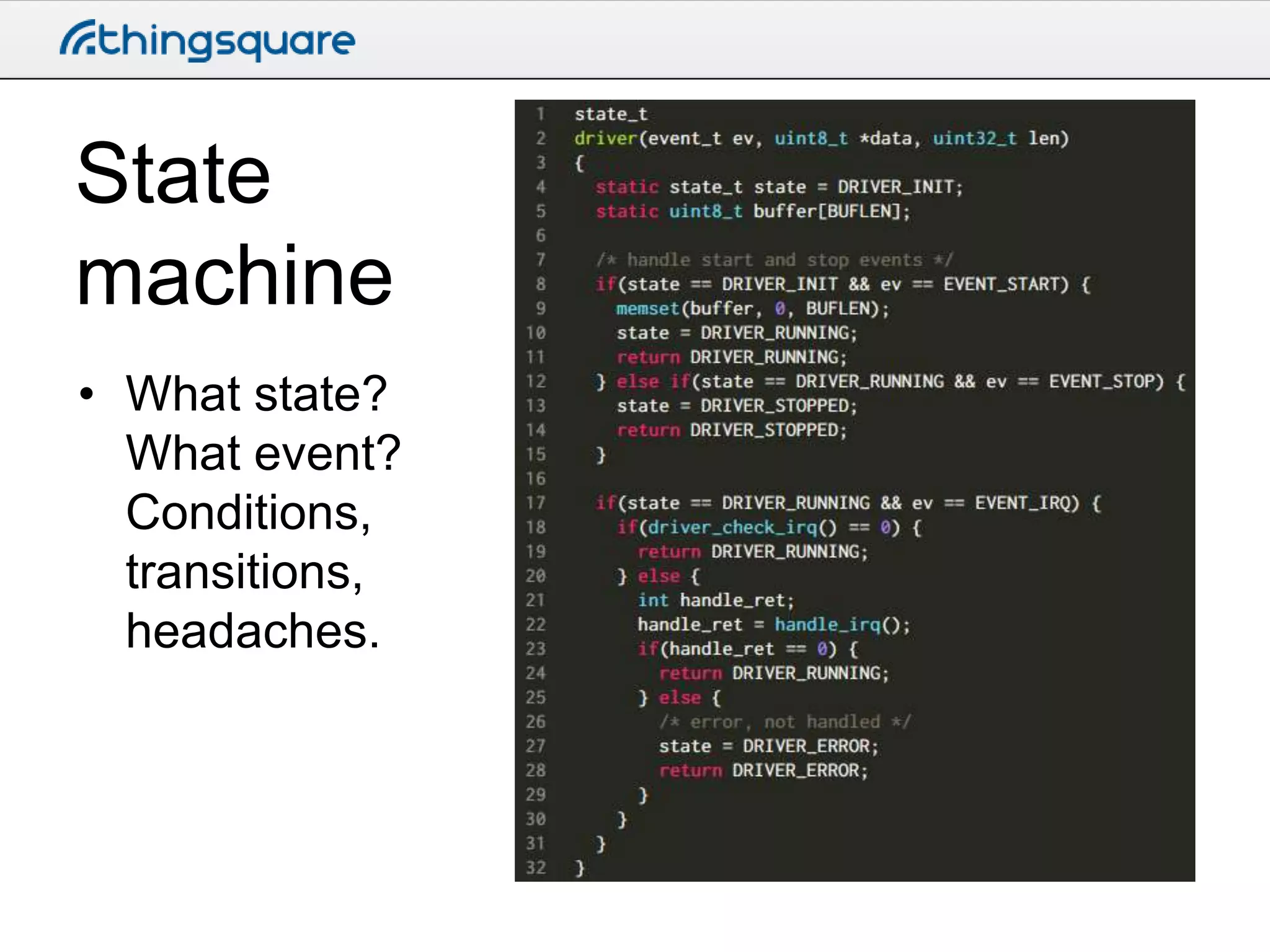 State
machine
• What state?
What event?
Conditions,
transitions,
headaches.

 
