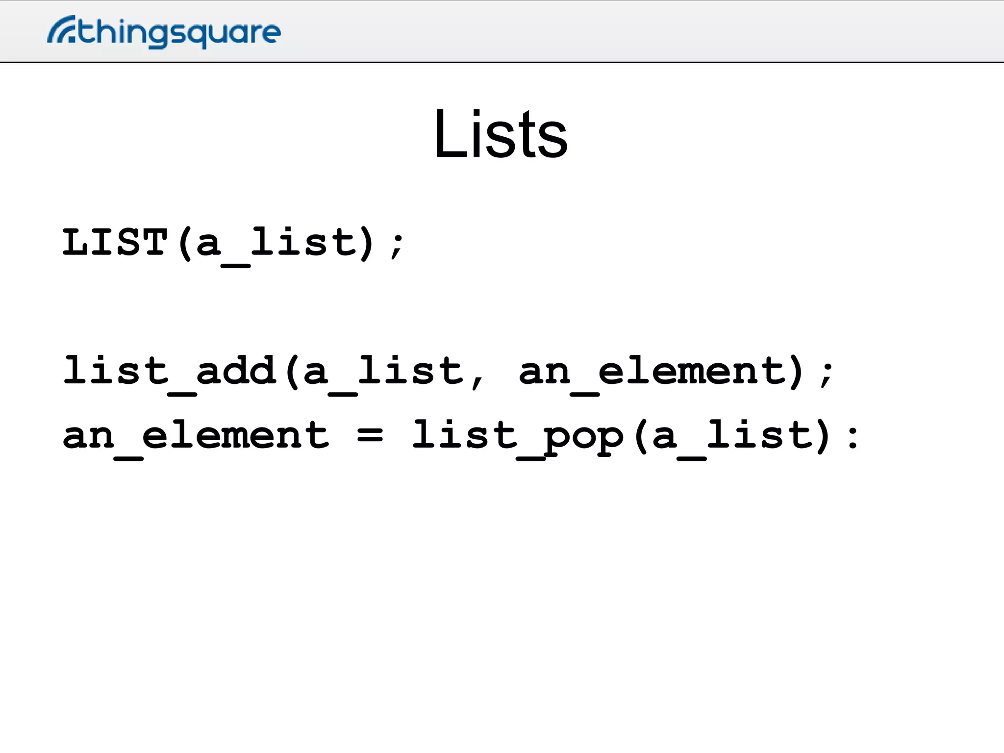 Lists
LIST(a_list);

list_add(a_list, an_element);
an_element = list_pop(a_list):

 