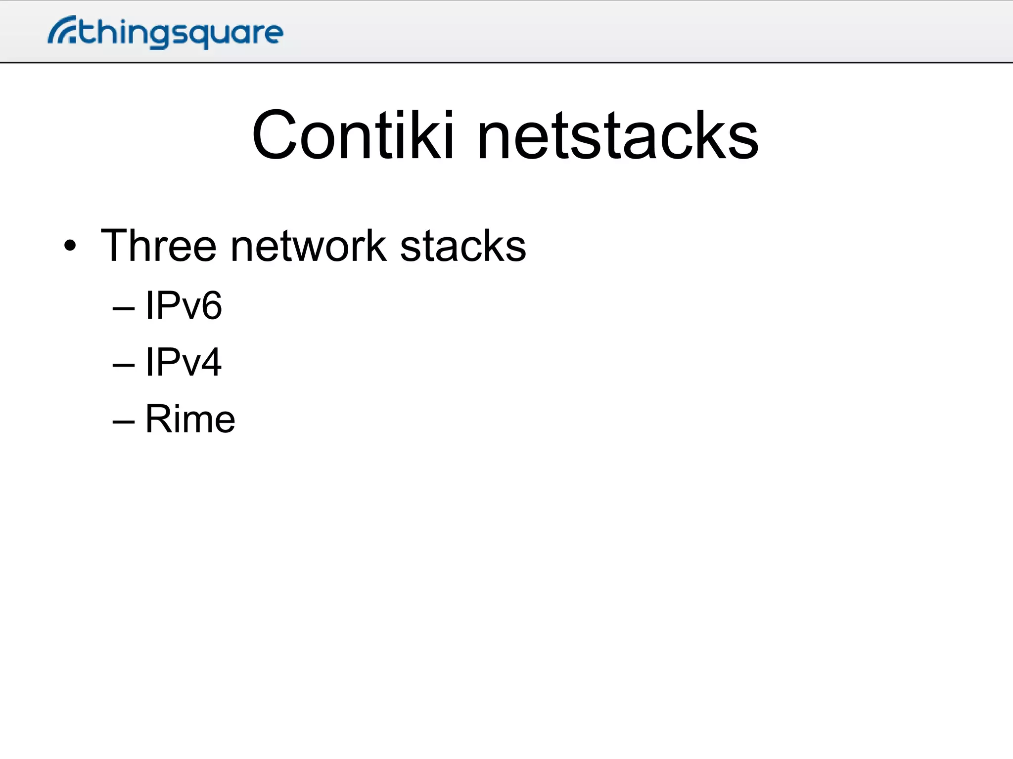 Contiki netstacks
• Three network stacks
– IPv6
– IPv4
– Rime

 