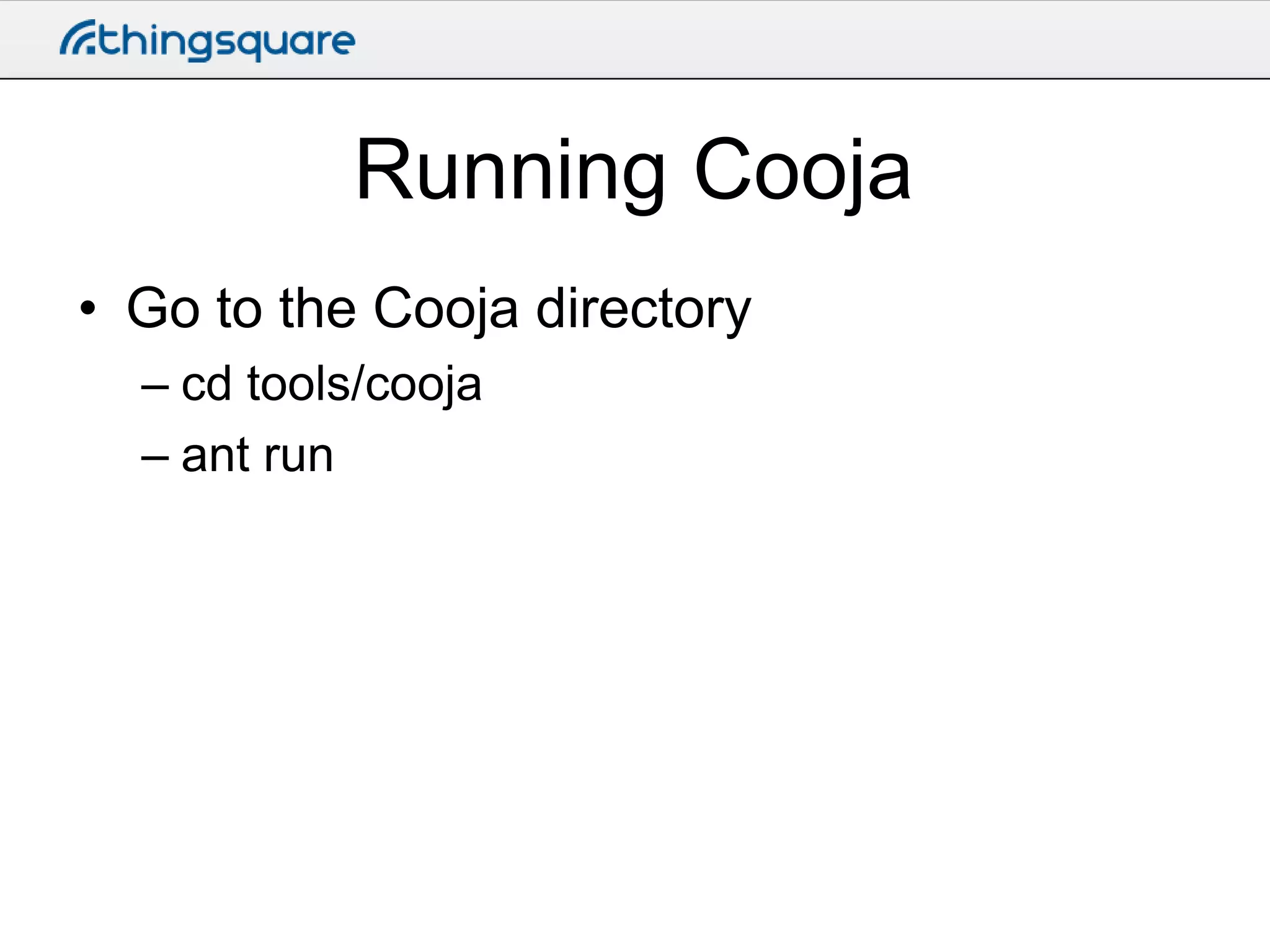 Running Cooja
• Go to the Cooja directory
– cd tools/cooja
– ant run

 