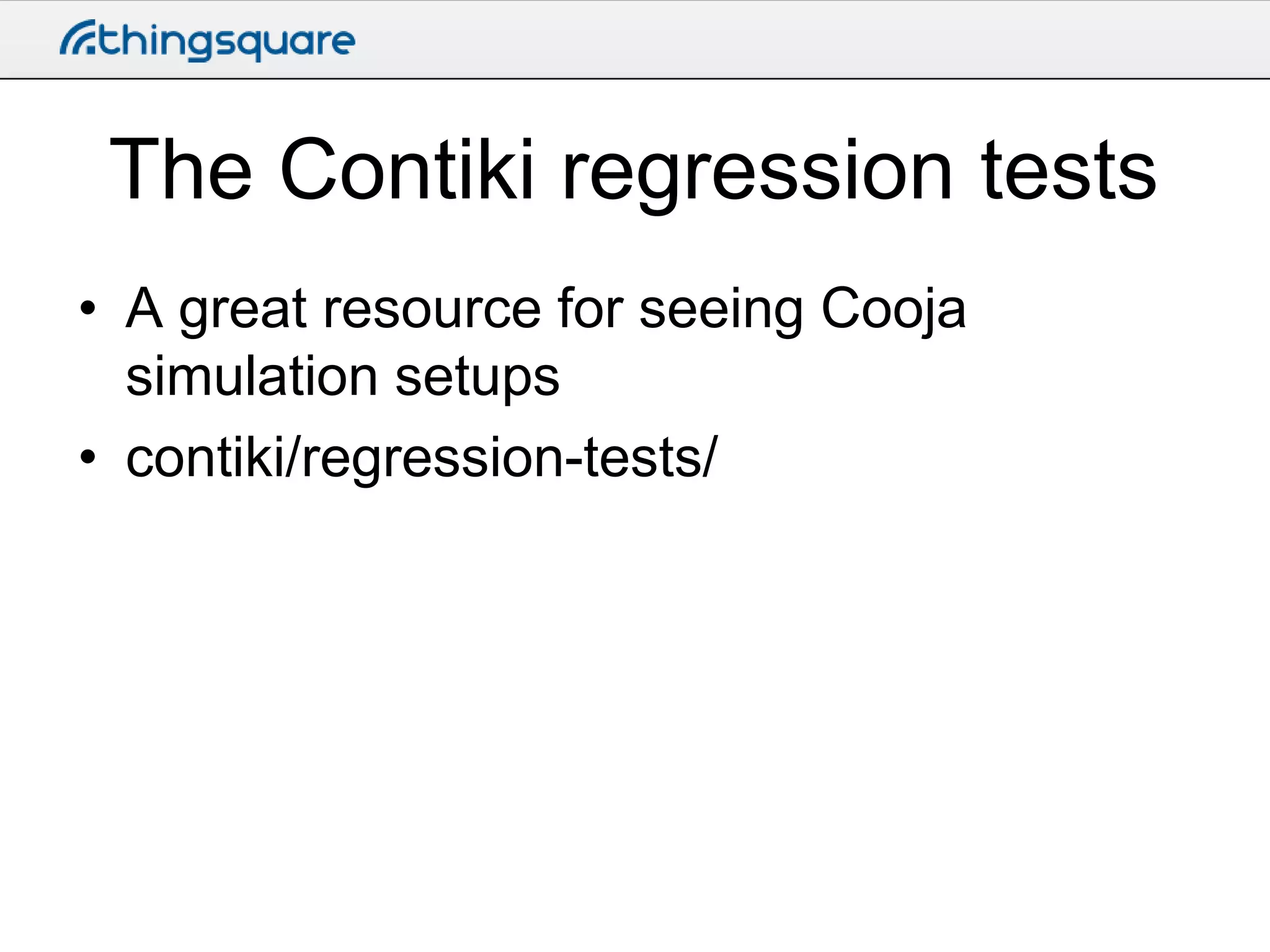 The Contiki regression tests
• A great resource for seeing Cooja
simulation setups
• contiki/regression-tests/

 
