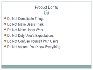 Product Don’ts
Do Not Complicate Things
Do Not Make Users Think
Do Not Make Users Work
Do Not Defy User’s Expectations
Do Not Confuse Yourself With Users
Do Not Assume You Know Everything
20
 