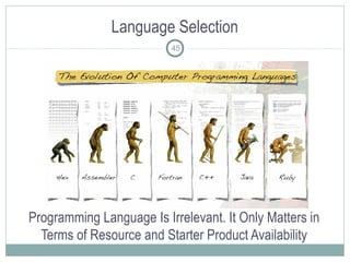 Language Selection
Programming Language Is Irrelevant. It Only Matters in
Terms of Resource and Starter Product Availability
45
 