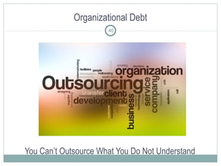 Organizational Debt
You Can’t Outsource What You Do Not Understand
46
 