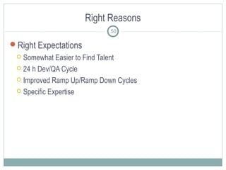 Right Reasons
50
Right Expectations
 Somewhat Easier to Find Talent
 24 h Dev/QA Cycle
 Improved Ramp Up/Ramp Down Cycles
 Specific Expertise
 