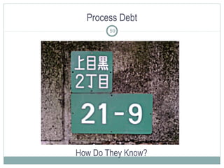 Process Debt
How Do They Know?
59
 