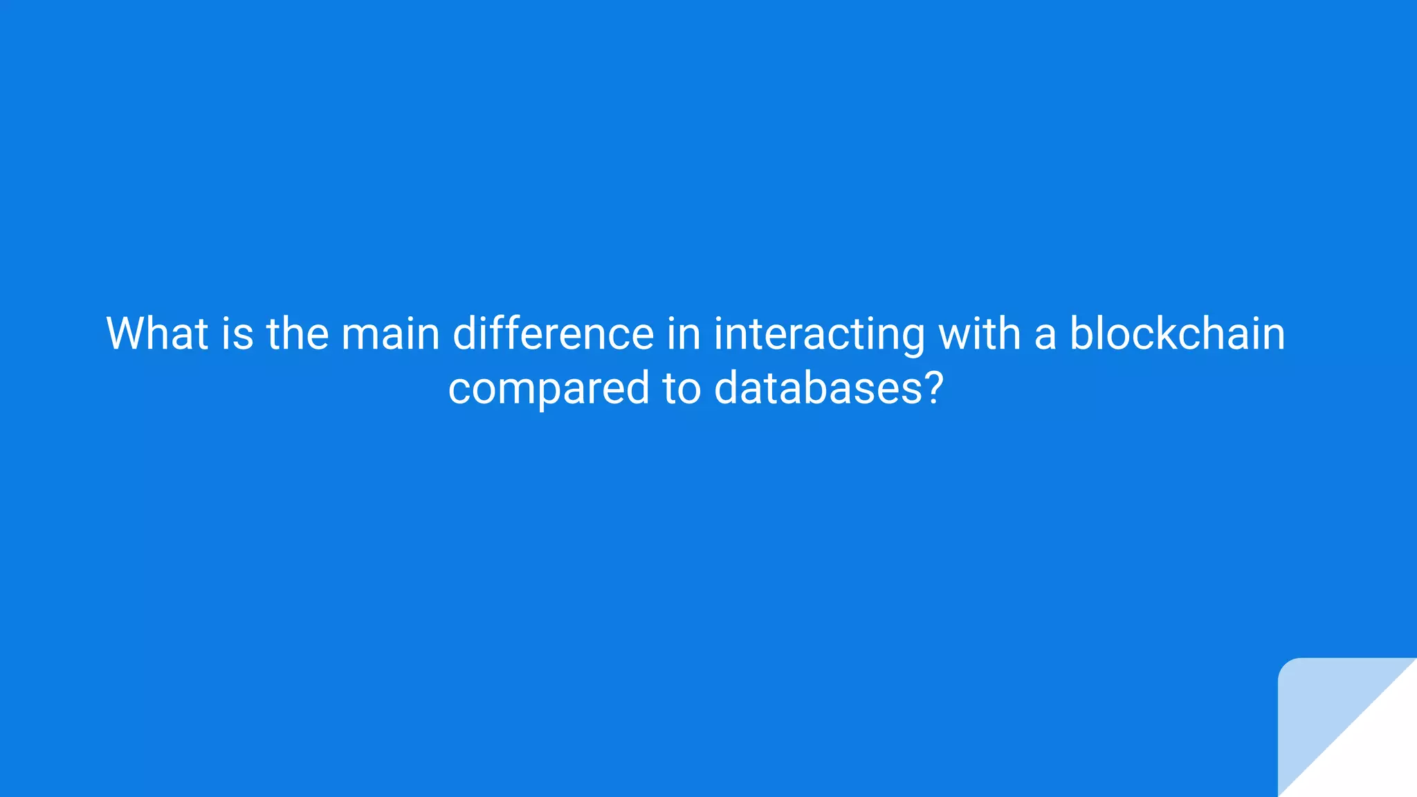 What is the main difference in interacting with a blockchain
compared to databases?
 