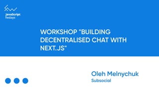 Workshop "Building Decentralised Chat with Next.js",  Oleh Melnychuk