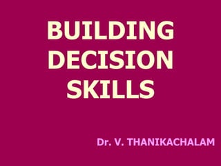 BUILDING
DECISION
SKILLS
Dr. V. THANIKACHALAM
 