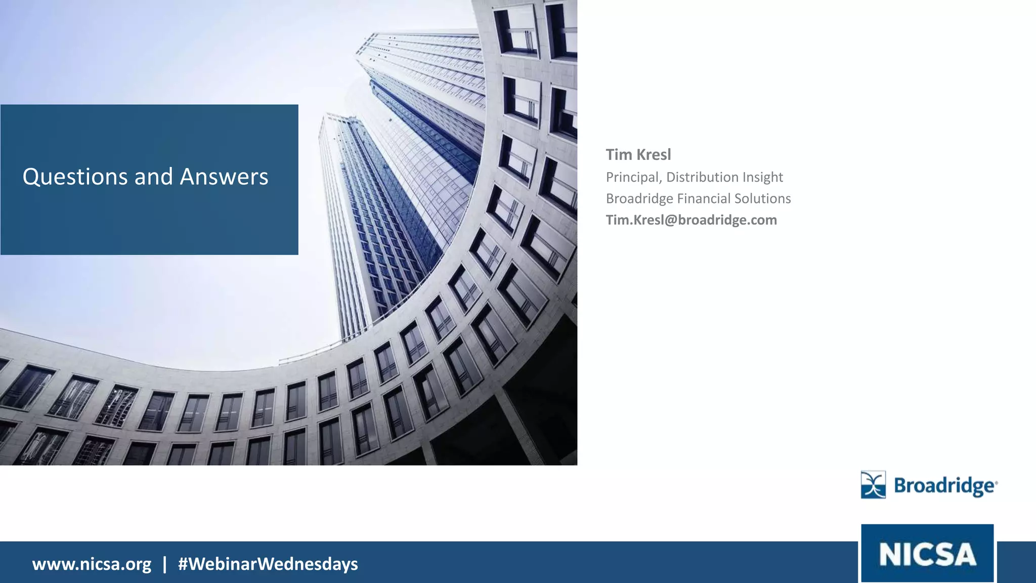 Questions and Answers
www.nicsa.org | #WebinarWednesdays
Tim Kresl
Principal, Distribution Insight
Broadridge Financial Solutions
Tim.Kresl@broadridge.com
 