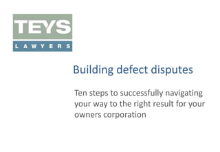 Building defect disputes
Ten steps to successfully navigating
your way to the right result for your
owners corporation

 