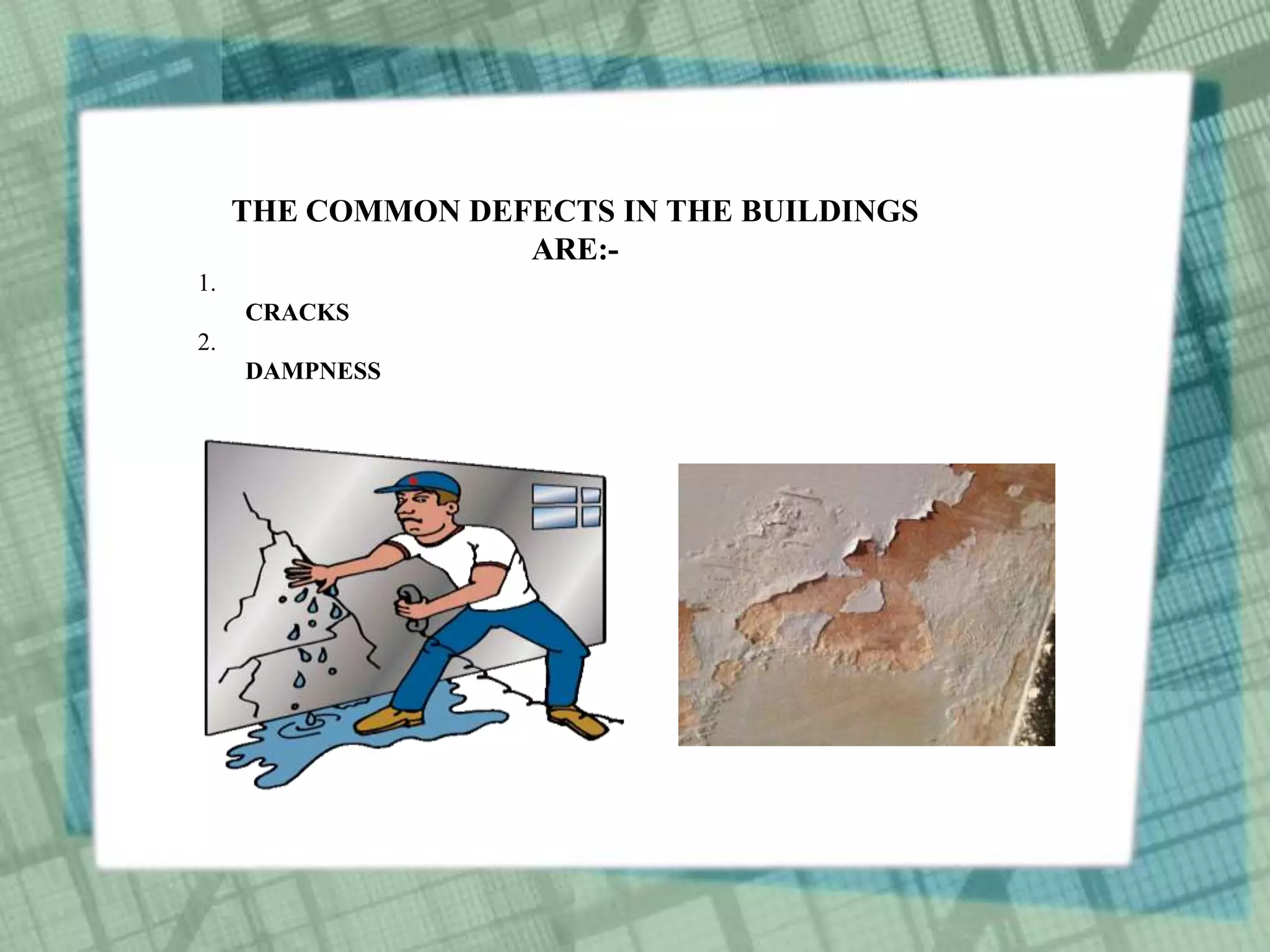 THE COMMON DEFECTS IN THE BUILDINGS
ARE:-
1.
CRACKS
2.
DAMPNESS
 