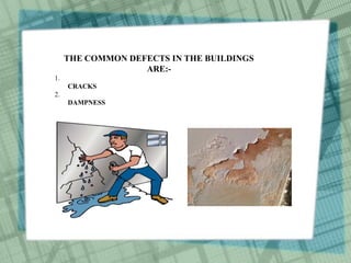THE COMMON DEFECTS IN THE BUILDINGS
ARE:-
1.
CRACKS
2.
DAMPNESS
 
