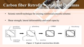 Carbon fiber Retrofit System for Columns
• Seismic retrofit technique for existing reinforced concrete columns
• Shear strength, lateral deformability and axial capacity
 