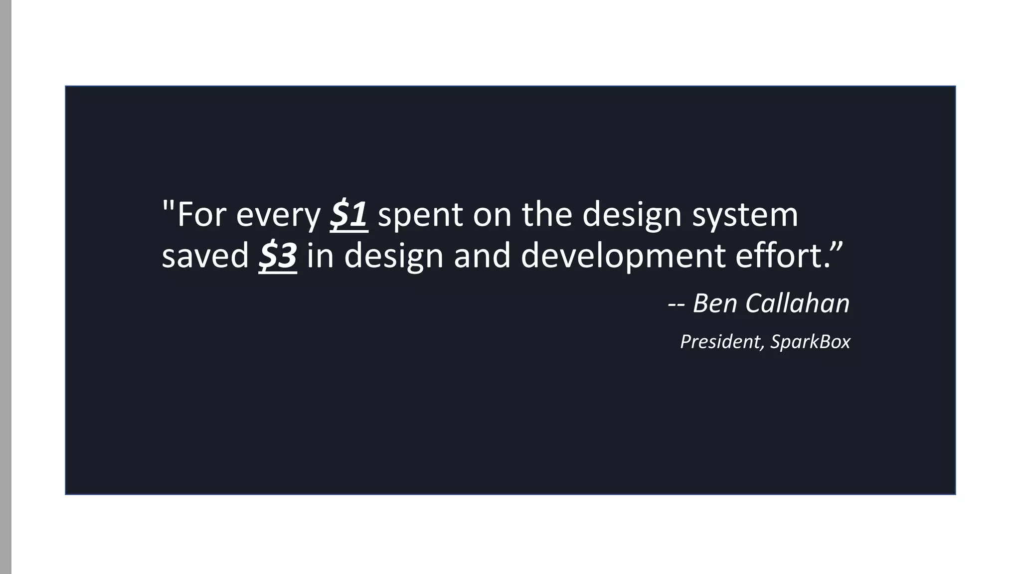 "For every $1 spent on the design system
saved $3 in design and development effort.”
-- Ben Callahan
President, SparkBox
 