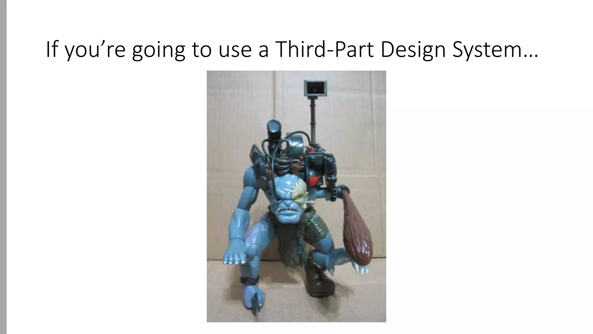 If you’re going to use a Third-Part Design System…
 