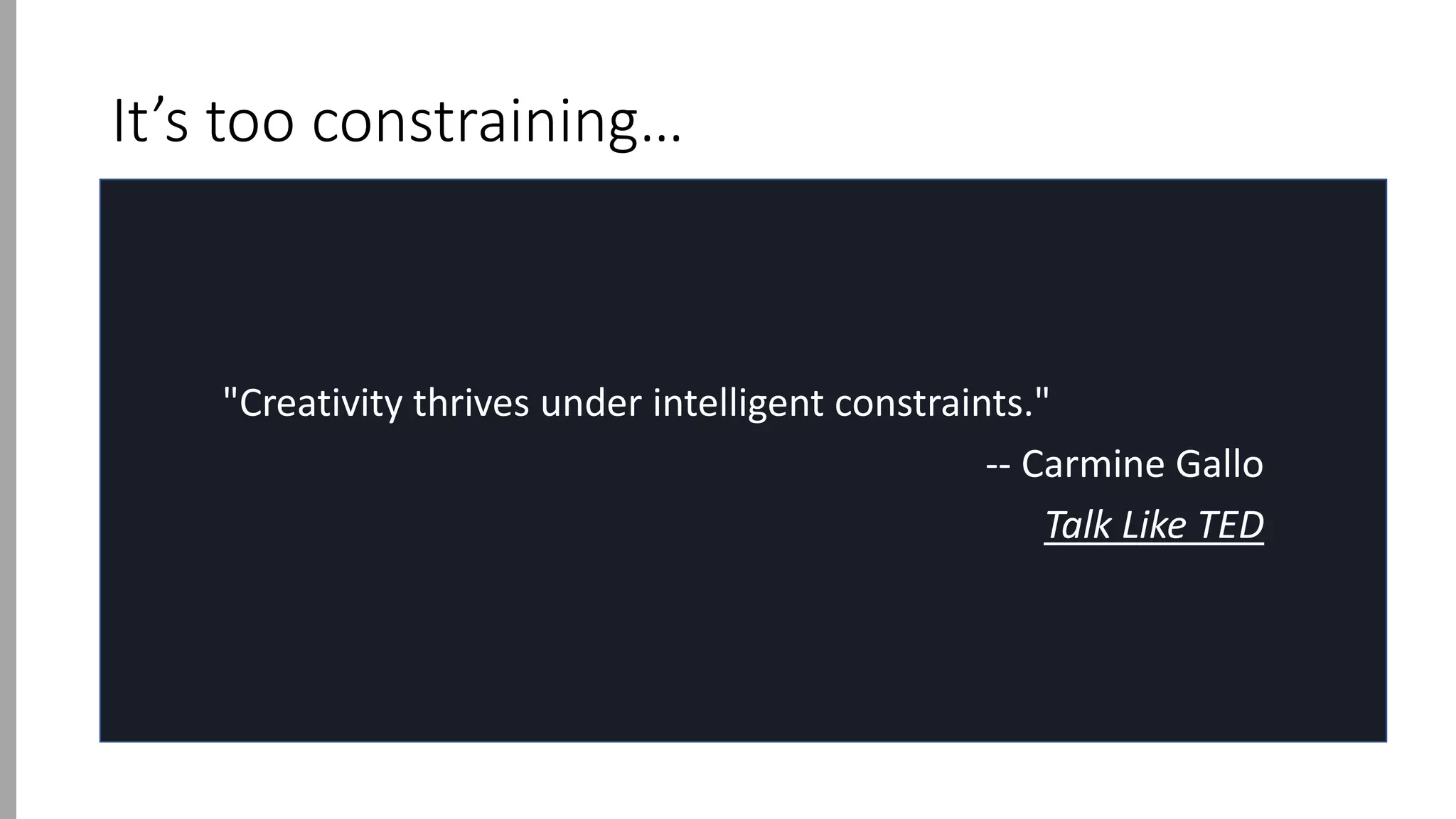 It’s too constraining…
"Creativity thrives under intelligent constraints."
-- Carmine Gallo
Talk Like TED
 