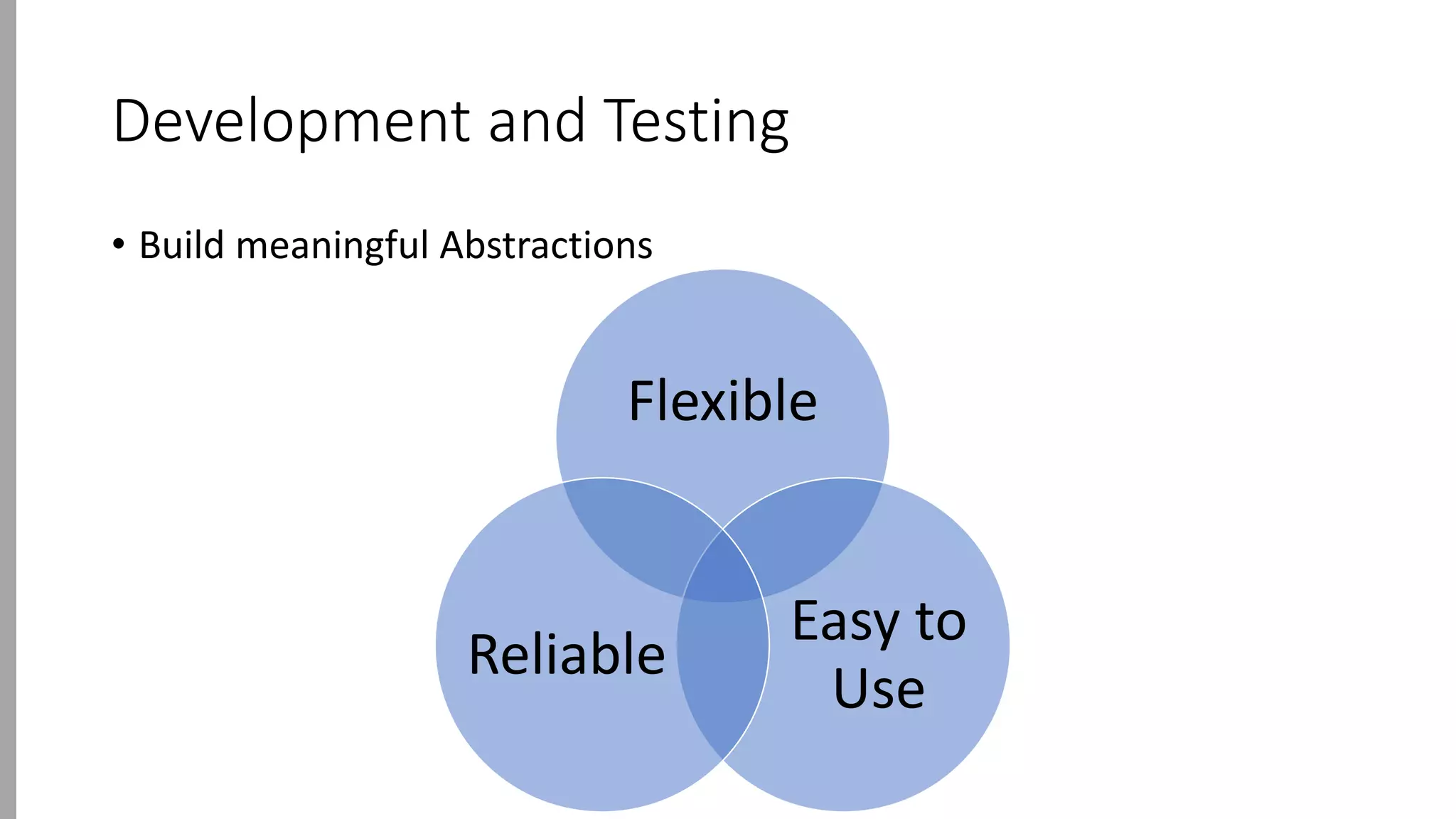 Development and Testing
• Build meaningful Abstractions
Flexible
Easy to
Use
Reliable
 