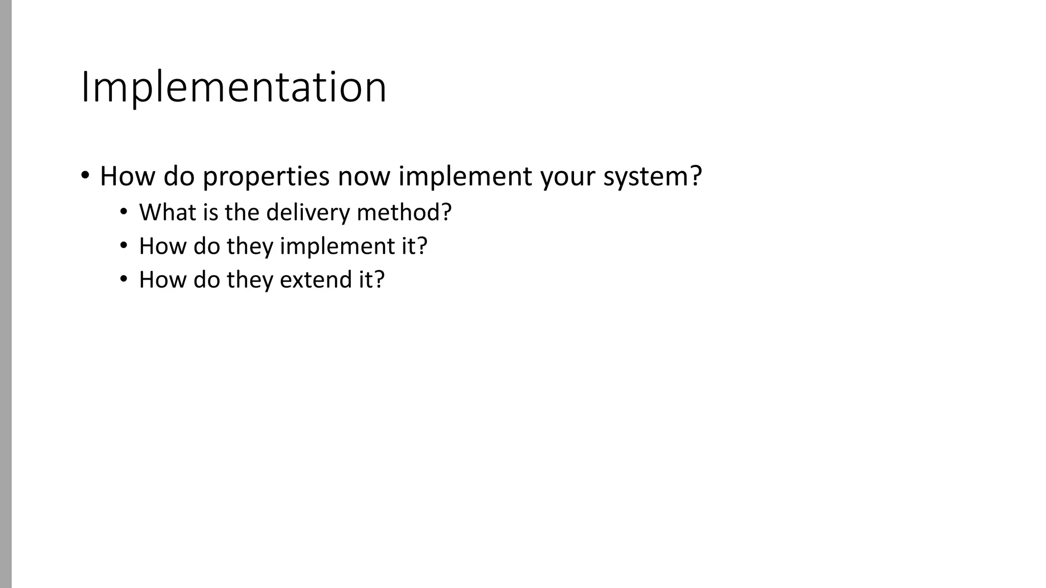 Implementation
• How do properties now implement your system?
• What is the delivery method?
• How do they implement it?
• How do they extend it?
 