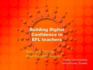 Building Digital
Confidence in
EFL teachers
Yachay Tech University
Yachay/Urcuqui, Ecuador
 