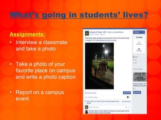 What’s going in students’ lives?
Assignments:
• Interview a classmate
and take a photo
• Take a photo of your
favorite place on campus
and write a photo caption
• Report on a campus
event
 