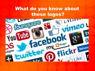 What do you know about
these logos?
 