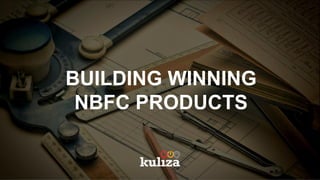 BUILDING WINNING
NBFC PRODUCTS
 