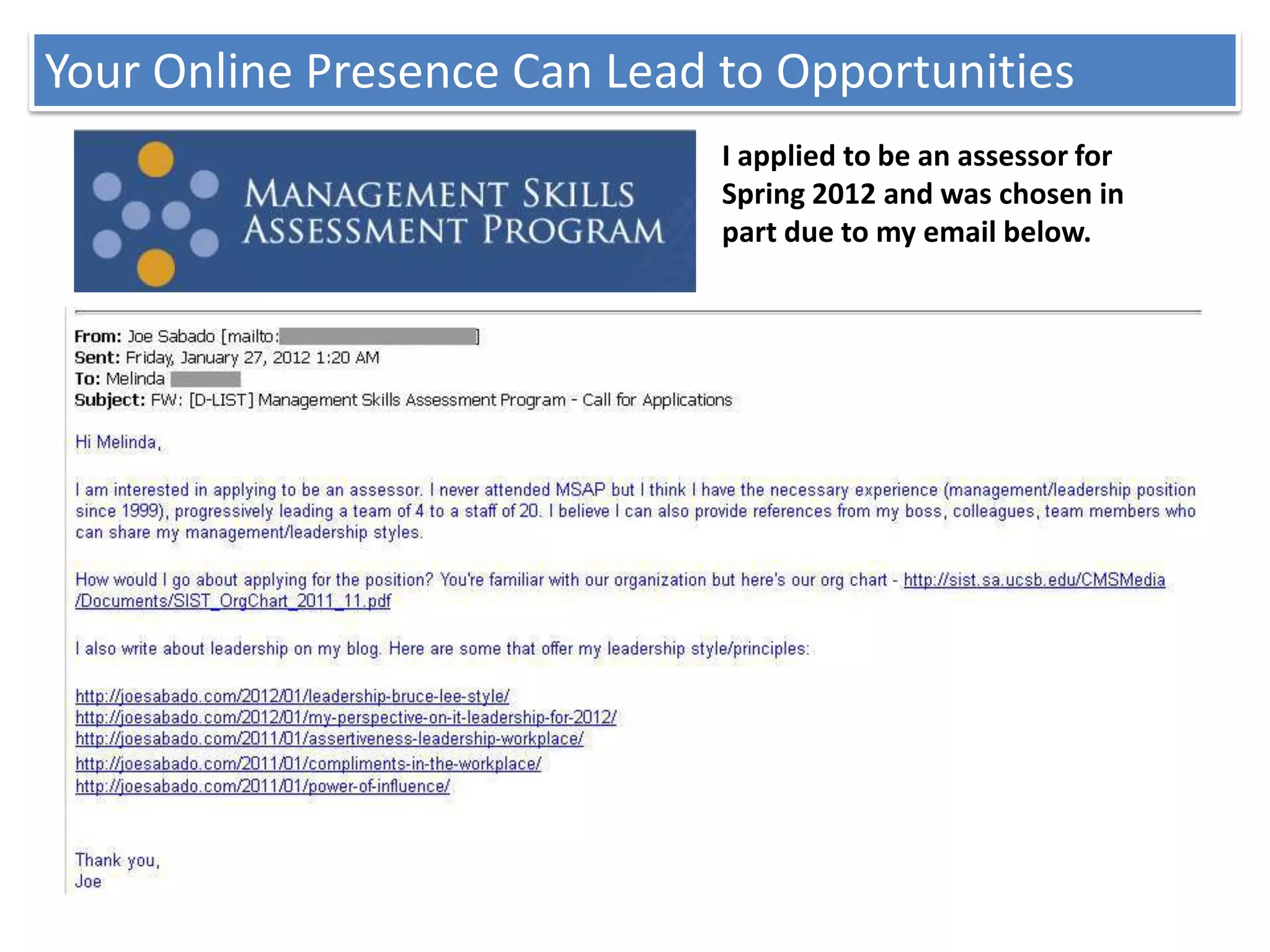 Your Online Presence Can Lead to Opportunities
                              I applied to be an assessor for
                              Spring 2012 and was chosen in
                              part due to my email below.
 