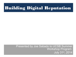 Building Digital Reputation
Presented by Joe Sabado to UCSB Summer
Workshop Program
July 31st
, 2014
 