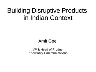 Building Disruptive Products
in Indian Context
Amit Goel
VP & Head of Product
Knowlarity Communications
 