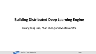 Building Distributed Deep Learning Engine 
Guangdeng Liao, Zhan Zhang and Murtaza Zafer 
SRA-SV | Cloud Research Lab Slide 1 
 