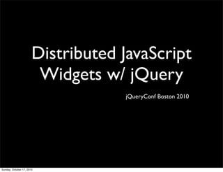 Distributed JavaScript
                        Widgets w/ jQuery
                                   jQueryConf Boston 2010




Sunday, October 17, 2010
 