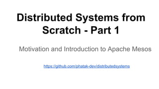 Distributed Systems from
Scratch - Part 1
Motivation and Introduction to Apache Mesos
https://github.com/phatak-dev/distributedsystems
 
